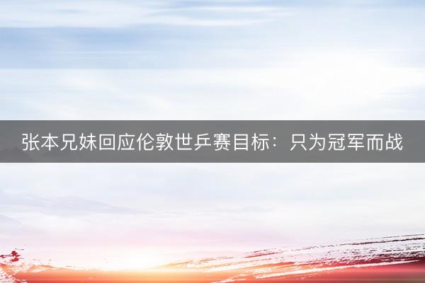 张本兄妹回应伦敦世乒赛目标：只为冠军而战