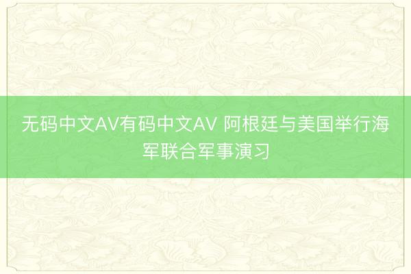 无码中文AV有码中文AV 阿根廷与美国举行海军联合军事演习