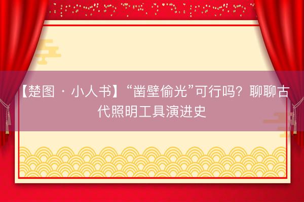 【楚图 · 小人书】“凿壁偷光”可行吗？聊聊古代照明工具演进史