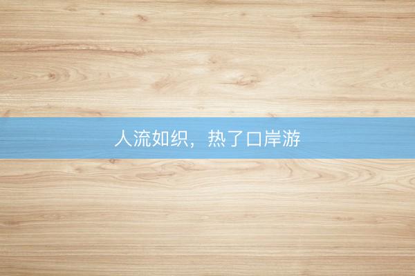 人流如织，热了口岸游