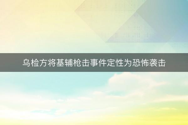 乌检方将基辅枪击事件定性为恐怖袭击