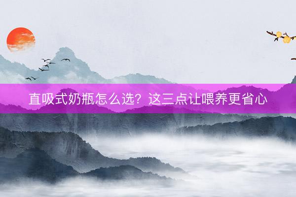直吸式奶瓶怎么选？这三点让喂养更省心