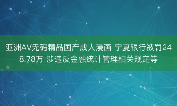 亚洲AV无码精品国产成人漫画 宁夏银行被罚248.78万 涉违反金融统计管理相关规定等