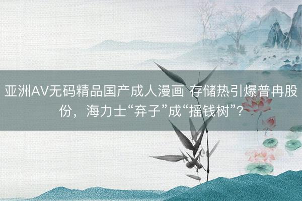 亚洲AV无码精品国产成人漫画 存储热引爆普冉股份，海力士“弃子”成“摇钱树”？