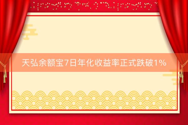 天弘余额宝7日年化收益率正式跌破1%