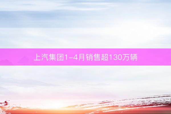 上汽集团1-4月销售超130万辆