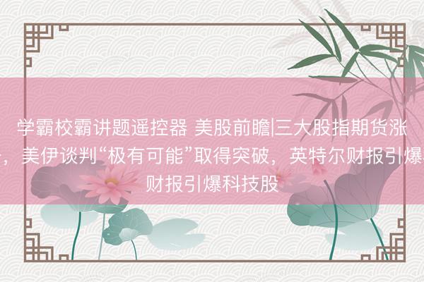 学霸校霸讲题遥控器 美股前瞻|三大股指期货涨跌不一，美伊谈判“极有可能”取得突破，英特尔财报引爆科技股