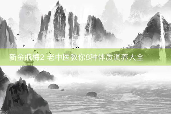 新金甁梅2 老中医教你8种体质调养大全 ​​​