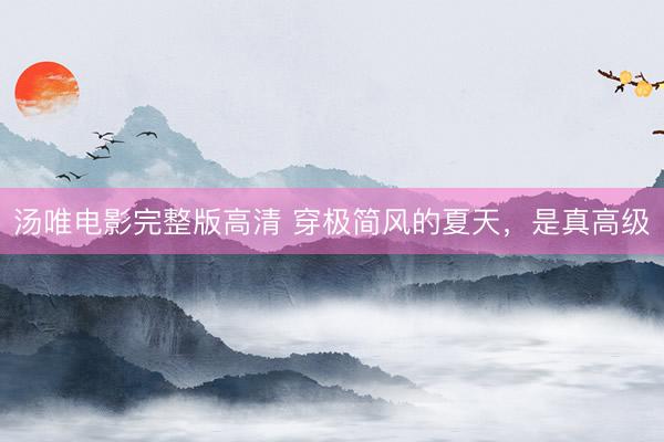 汤唯电影完整版高清 穿极简风的夏天，是真高级