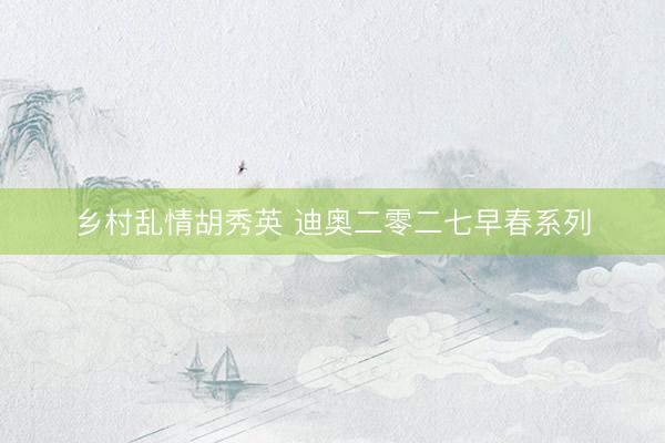 乡村乱情胡秀英 迪奥二零二七早春系列