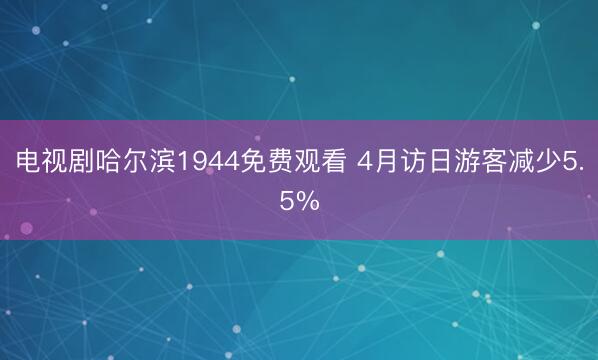 电视剧哈尔滨1944免费观看 4月访日游客减少5.5%