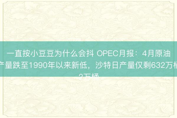 一直按小豆豆为什么会抖 OPEC月报：4月原油产量跌至1990年以来新低，<a href=