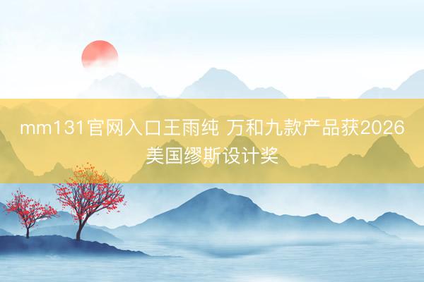 mm131官网入口王雨纯 万和九款产品获2026美国缪斯设计奖