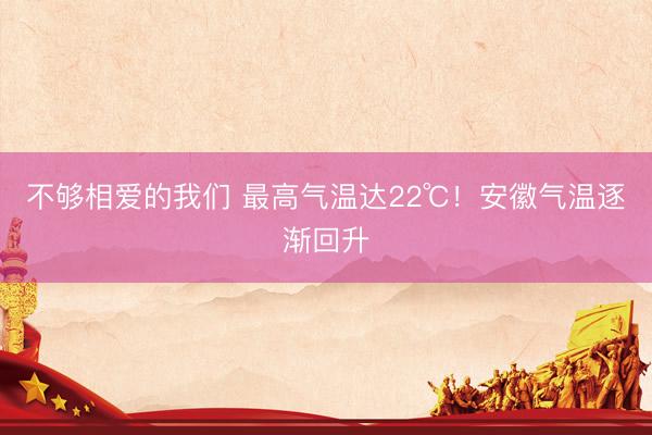 不够相爱的我们 最高气温达22℃！安徽气温逐渐回升