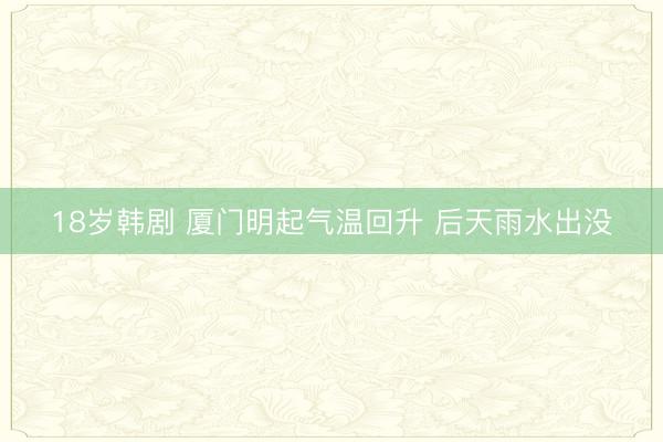 18岁韩剧 厦门明起气温回升 后天雨水出没