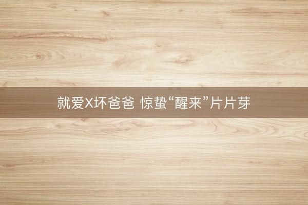 就爱X坏爸爸 惊蛰“醒来”片片芽