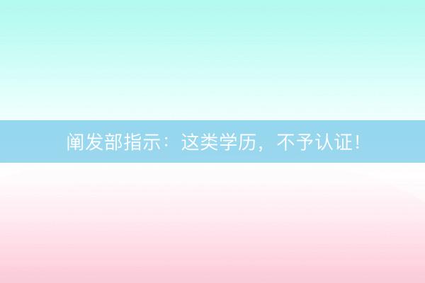 阐发部指示：这类学历，不予认证！