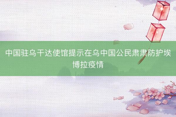 中国驻乌干达使馆提示在乌中国公民肃肃防护埃博拉疫情