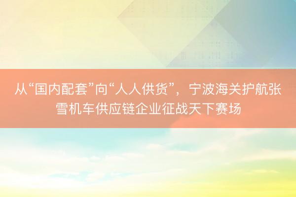 从“国内配套”向“人人供货”，宁波海关护航张雪机车供应链企业征战天下赛场