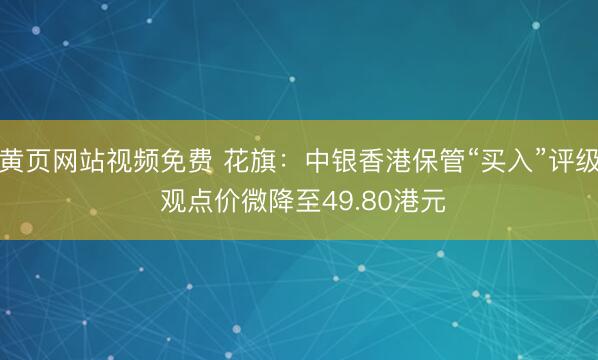 黄页网站视频免费 花旗：中银香港保管“买入”评级 观点价微降至49.80港元