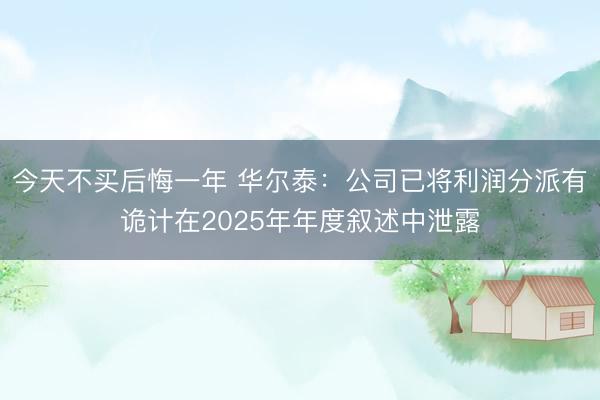 今天不买后悔一年 华尔泰：公司已将利润分派有诡计在2025年年度叙述中泄露