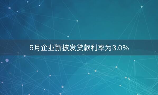 5月企业新披发贷款利率为3.0%