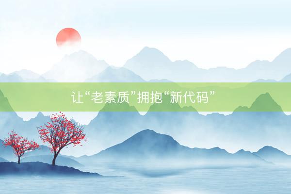 让“老素质”拥抱“新代码” 
