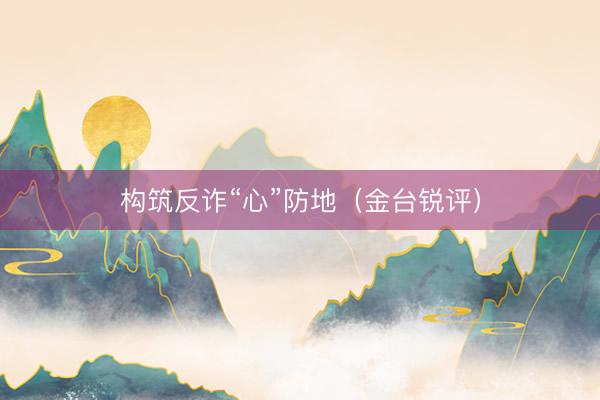 构筑反诈“心”防地（金台锐评）