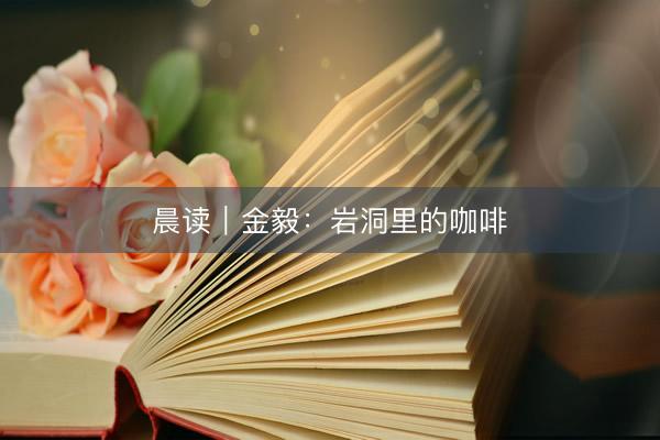 晨读｜金毅：岩洞里的咖啡